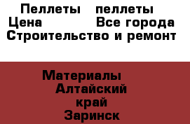 Пеллеты   пеллеты › Цена ­ 7 500 - Все города Строительство и ремонт » Материалы   . Алтайский край,Заринск г.